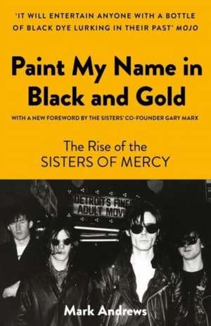 Paint My Name in Black and Gold: The Rise of the Sisters of Mercy de Mark Andrews