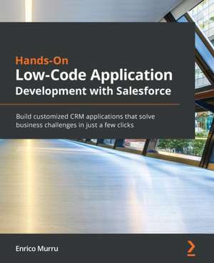 Hands-On Low-Code Application Development with Salesforce de Enrico Murru