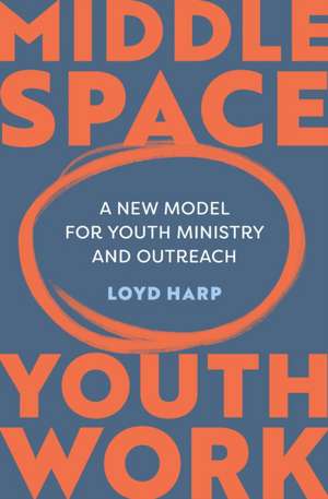 Middle Space Youth Work – A New Model For Youth Ministry and Outreach de Loyd Harp