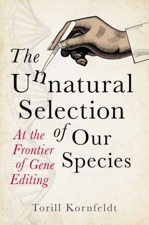 The Unnatural Selection of Our Species: At the Frontier of Gene Editing de Torill Kornfeldt