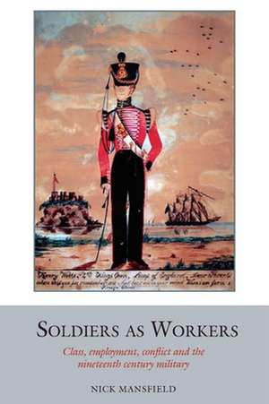 Soldiers as Workers – Class, employment, conflict and the nineteenth–century military de Nick Mansfield