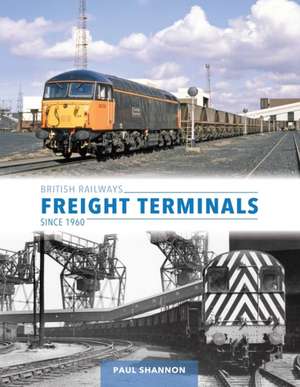 British Railways Freight Terminals Since 1960 de Paul Shannon