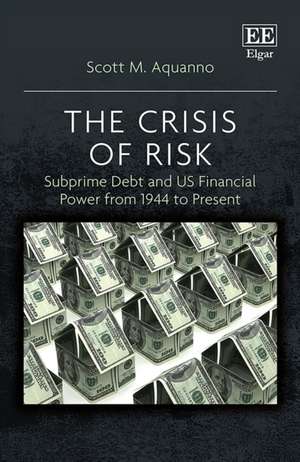 The Crisis of Risk – Subprime Debt and US Financial Power from 1944 to Present de Scott M. Aquanno