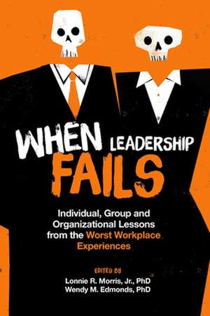 When Leadership Fails – Individual, Group and Organizational Lessons from the Worst Workplace Experiences de Jr. Morris