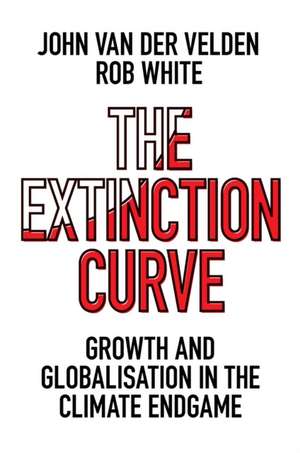 The Extinction Curve – Growth and Globalisation in the Climate Endgame de John Van Der Velden