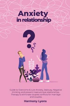 Anxiety in relationship - Guide to Overcome & cure Anxiety, Jealousy, Negative thinking, and prevent insecure love relationships. Therapy to eliminate couples conflicts for marriage and couples. de Harmony Lyons