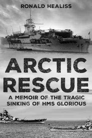 Arctic Rescue: A Memoir of the Tragic Sinking of HMS Glorious de Ronald Healiss