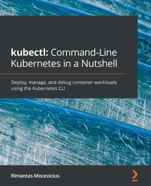 kubectl Command-Line Kubernetes in a Nutshell de Rimantas Mocevicius