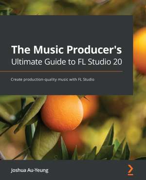 The Music Producer's Ultimate Guide to FL Studio 20 de Joshua Au-Yeung