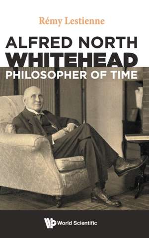 ALFRED NORTH WHITEHEAD, PHILOSOPHER OF TIME de Remy Lestienne