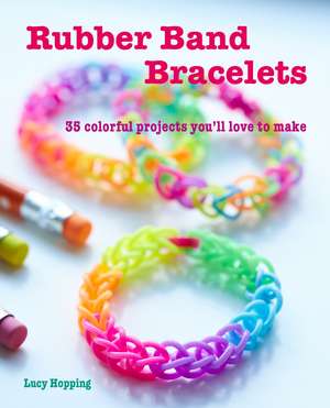 Rubber Band Bracelets: 35 colorful projects you’ll love to make de Lucy Hopping