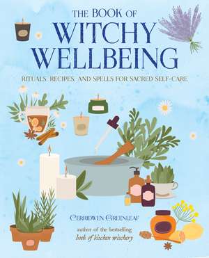 The Book of Witchy Wellbeing: Rituals, recipes, and spells for sacred self-care de Cerridwen Greenleaf