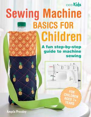 Sewing Machine Basics for Children: A fun step-by-step guide to machine sewing de Angela Pressley