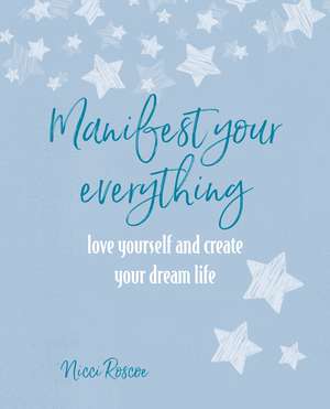 Manifest Your Everything: Love yourself and create your dream life de Nicci Roscoe