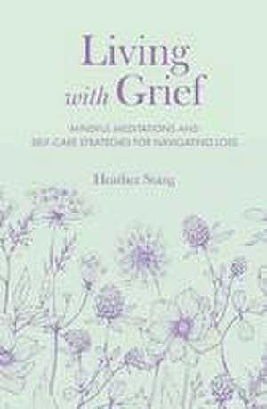 Living with Grief: Mindful meditations and self-care strategies for navigating loss de Heather Stang