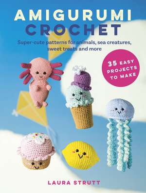 Amigurumi Crochet: 35 easy projects to make: Super-cute patterns for animals, sea creatures, sweet treats and more de Laura Strutt