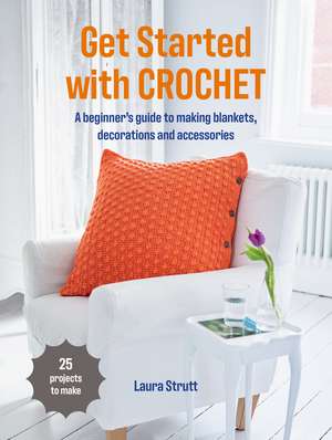 Get Started with Crochet: 25 projects to make: A beginner’s guide to making blankets, decorations and accessories de Laura Strutt