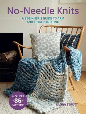 No-Needle Knits: Includes 35 patterns: A beginner’s guide to arm and finger knitting de Laura Strutt
