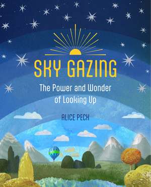 Sky Gazing: The power and wonder of looking up de Alice Peck