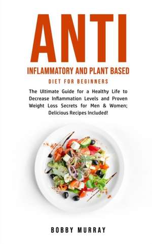 Anti Inflammatory and Plant Based Diet for Beginners de Bobby Murray