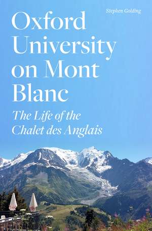 Oxford University on Mont Blanc: The Life of the Chalet des Anglais de Stephen Golding