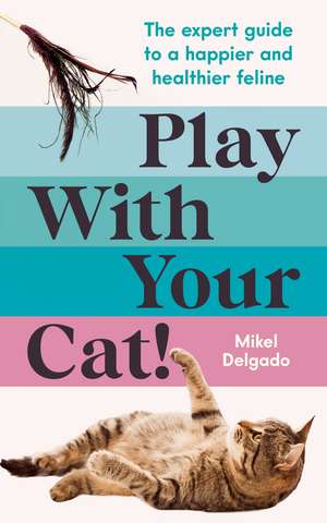 Play With Your Cat!: The expert guide to a happier and healthier feline de Dr Mikel Maria Delgado