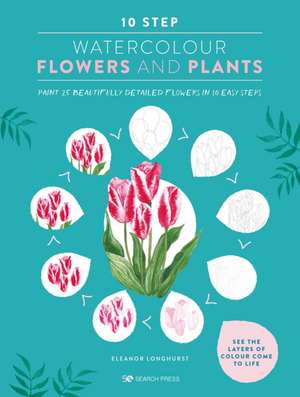 10 Step Watercolour: Flowers and Plants de Eleanor Longhurst