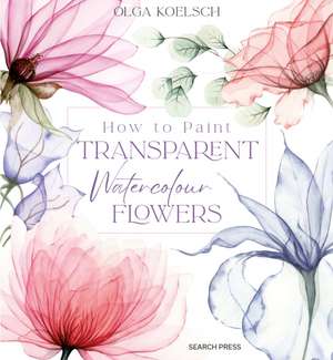 How to Paint Transparent Watercolour Flowers de Olga Koelsch