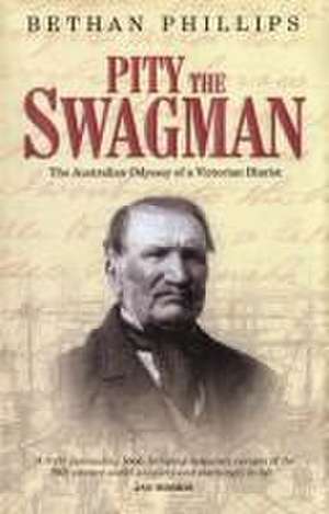 Pity the Swagman - The Australian Odyssey of a Victorian Diarist de Bethan Phillips