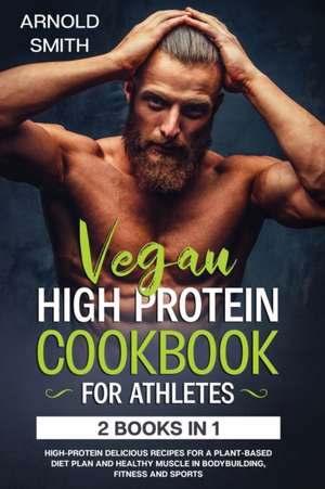 VEGAN HIGH-PROTEIN COOKBOOK FOR ATHLETES de Arnold Smith