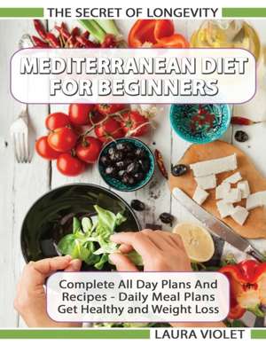 Mediterranean Diet For Beginners - The Secret Of Longevity - Complete All Day Plans And Recipes - Daily Meal Plans - Get Healthy And Weight Loss! de Laura Violet