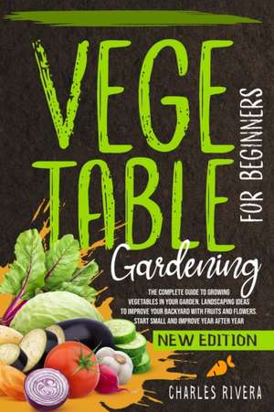 VEGETABLE GARDENING FOR BEGINNERS de Charles Rivera