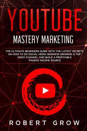 YOUTUBE MASTERY MARKETING de Robert Grow