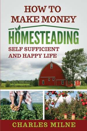 How to Make Money Homesteading de Charles Milne