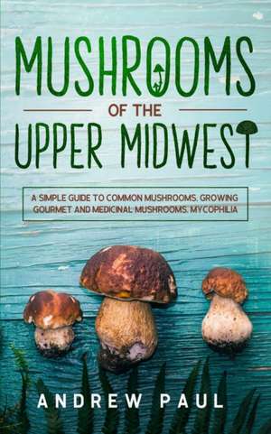 Mushrooms of the upper Midwest de Andrew Paul