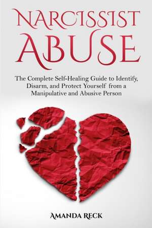 NARCISSIST ABUSE The Complete Self-Healing Guide to Identify, Disarm, and Protect Yourself from a Manipulative and Abusive Person de Amanda Reck