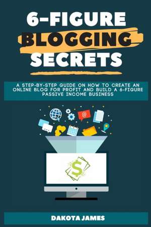 6-figure Blogging Secrets de Dakota James