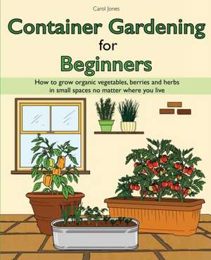 Container Gardening for Beginners de Carol Jones