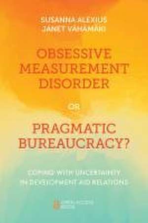 Obsessive Measurement Disorder or Pragmatic Bure – Coping with Uncertainty in Development Aid Relations de Susanna Alexius