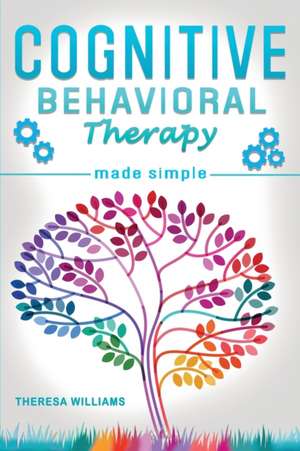 Cognitive Behavioral Therapy Made Simple de Theresa Williams