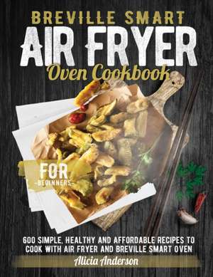 Breville Smart Air Fryer Oven Cookbook for Beginners de Alicia Anderson