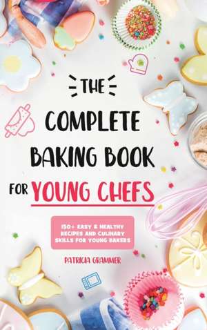 The Complete Baking Book for Young Chefs de Patricia Grammer