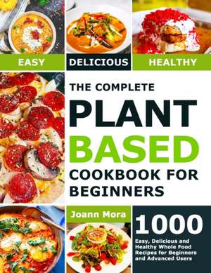 The Complete Plant Based Cookbook for Beginners de Joann Mora