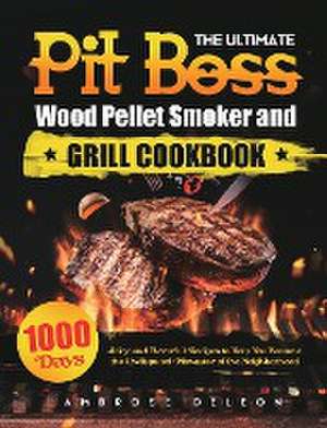 The Ultimate Pit Boss Wood Pellet Smoker and Grill Cookbook: 1000 Days Juicy and Flavorful Recipes to Help You Become the Undisputed Pitmaster of the de Ambrose Deleon