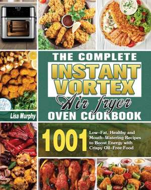 The Complete Instant Vortex Air Fryer Oven Cookbook de Lisa D. Murphy