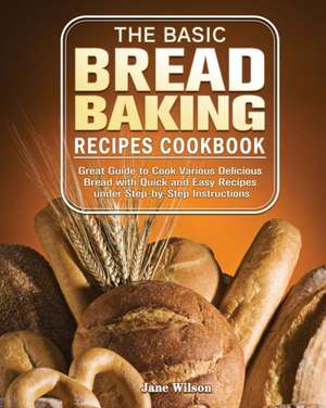 The Basic Bread Baking Recipes Cookbook de Jane Wilson