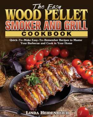 The Easy Wood Pellet Smoker and Grill Cookbook de Linda Heidenreich