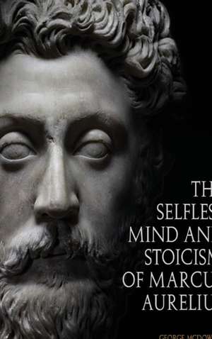 The Selfless Mind And Stoicism Of Marcus Aurelius de George McDowell