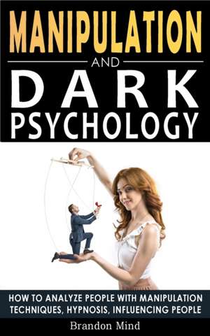 MANIPULATION AND DARK PSYCHOLOGY de Brandon Mind