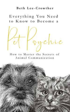 Everything You Need to Know to Become a Pet Psychic de Beth Lee-Crowther